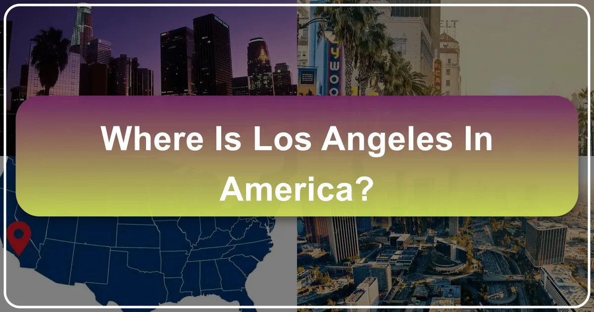 Where is Los Angeles in America: Your Ultimate Guide to the City of Angels