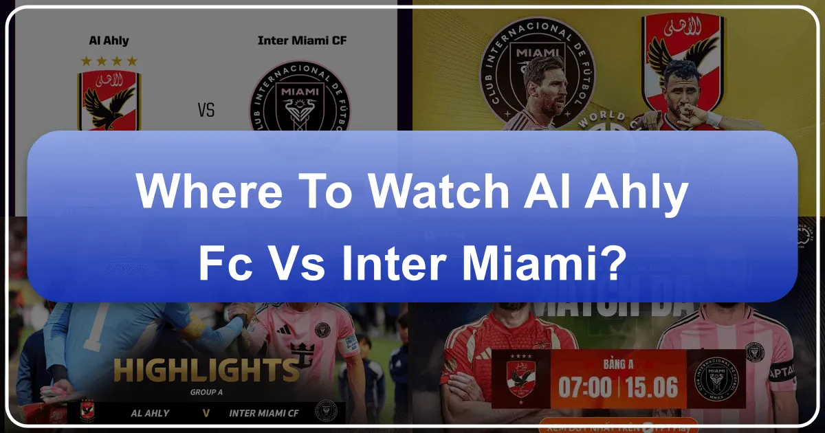 Where to Watch Al Ahly FC vs Inter Miami: A Global Football Spectacle and Travel Guide