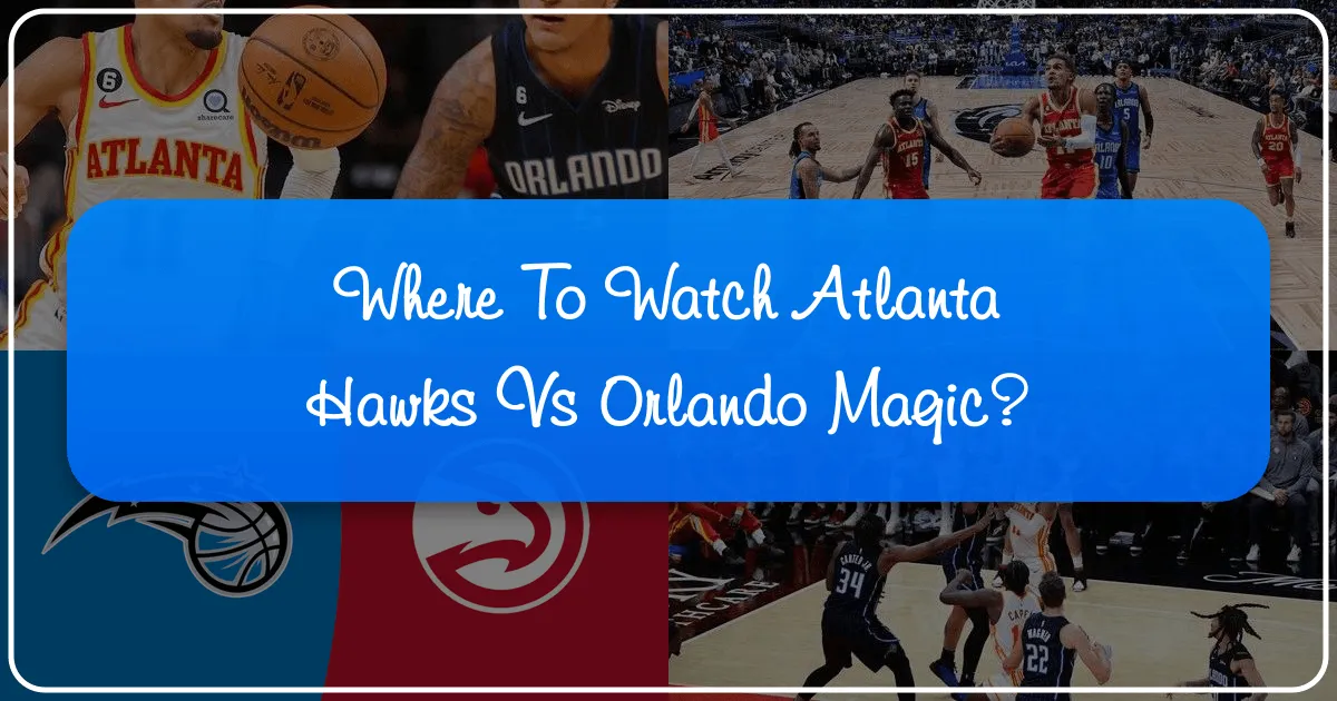Where to Watch Atlanta Hawks vs Orlando Magic