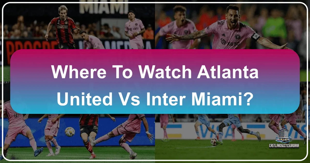 Where to Watch Atlanta United vs Inter Miami: Your Ultimate Travel & Viewing Guide
