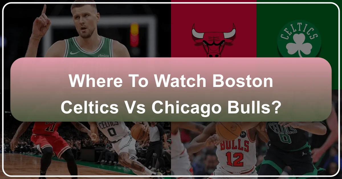 Where to Watch Boston Celtics vs Chicago Bulls