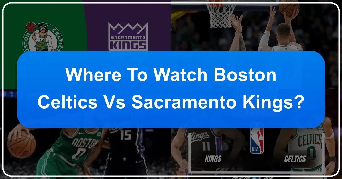 Where to Watch Boston Celtics vs Sacramento Kings: A Comprehensive Guide for the Traveling Fan