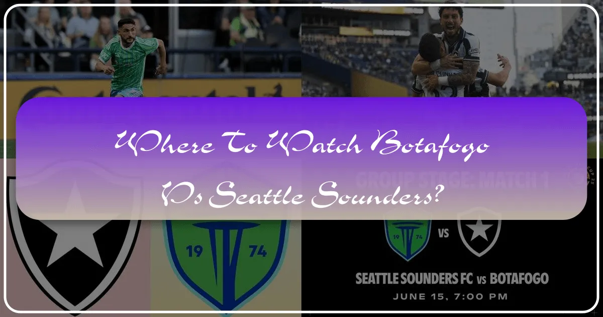 Where to Watch Botafogo vs Seattle Sounders: A Global Travel and Lifestyle Guide
