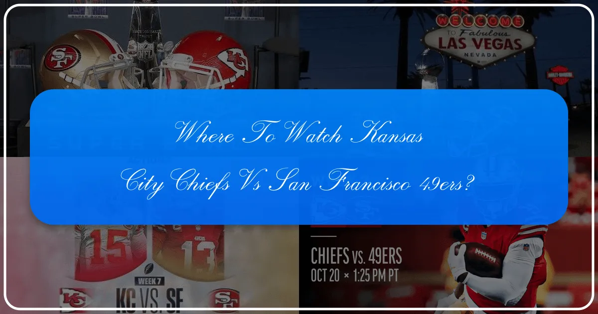 Where to Watch the Kansas City Chiefs vs. 49ers: Your Ultimate Travel & Viewing Guide