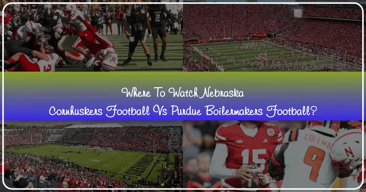 Where to Watch Nebraska Cornhuskers Football vs. Purdue Boilermakers Football
