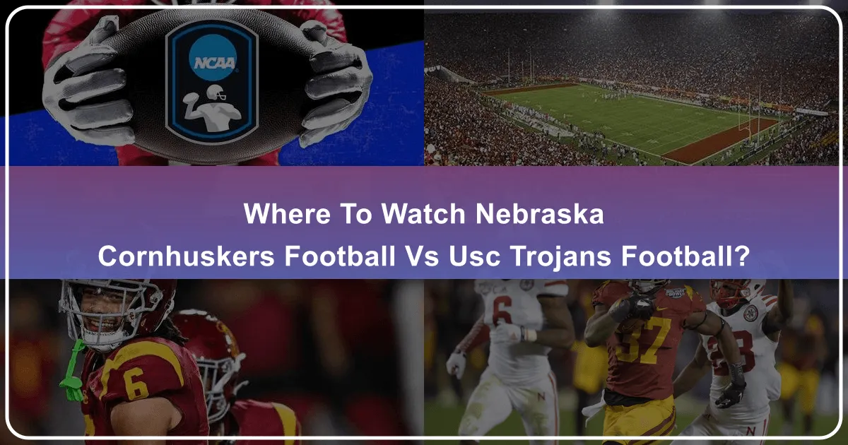 Where to Watch Nebraska Cornhuskers Football vs. USC Trojans Football