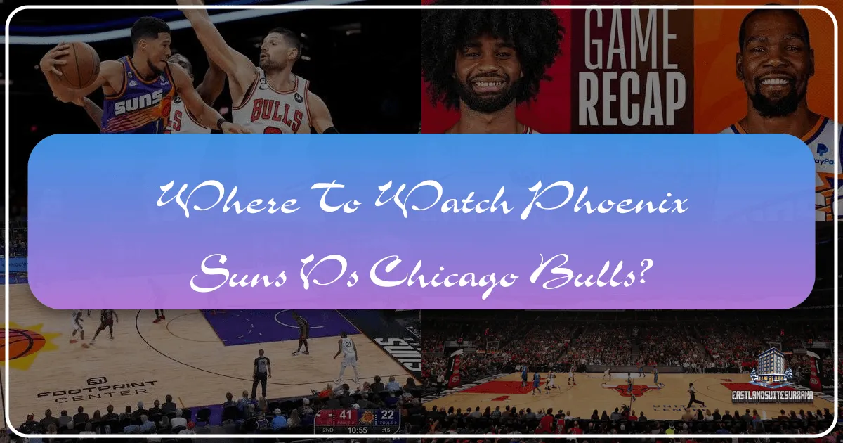 Where to Watch Phoenix Suns vs Chicago Bulls: A Comprehensive Travel and Lifestyle Guide