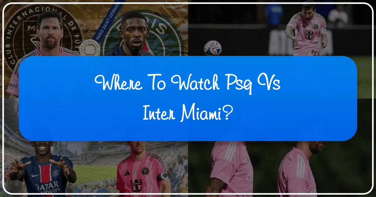 Where to Watch PSG vs Inter Miami: Your Ultimate Global Viewing and Travel Guide