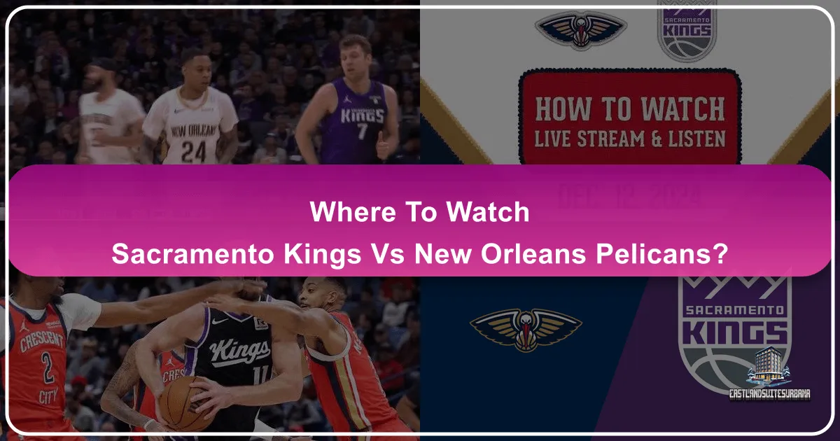 Where to Watch Sacramento Kings vs New Orleans Pelicans: A Fan's Ultimate Travel Guide