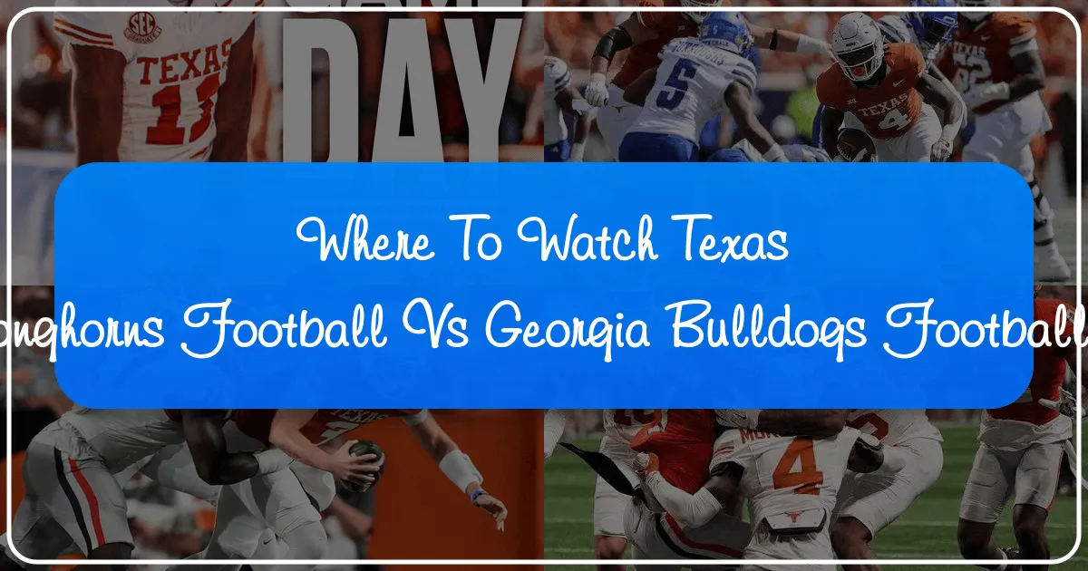 Where to Watch Texas Longhorns Football vs Georgia Bulldogs Football: A Fan's Guide to Ultimate Game Day Travel & Experience