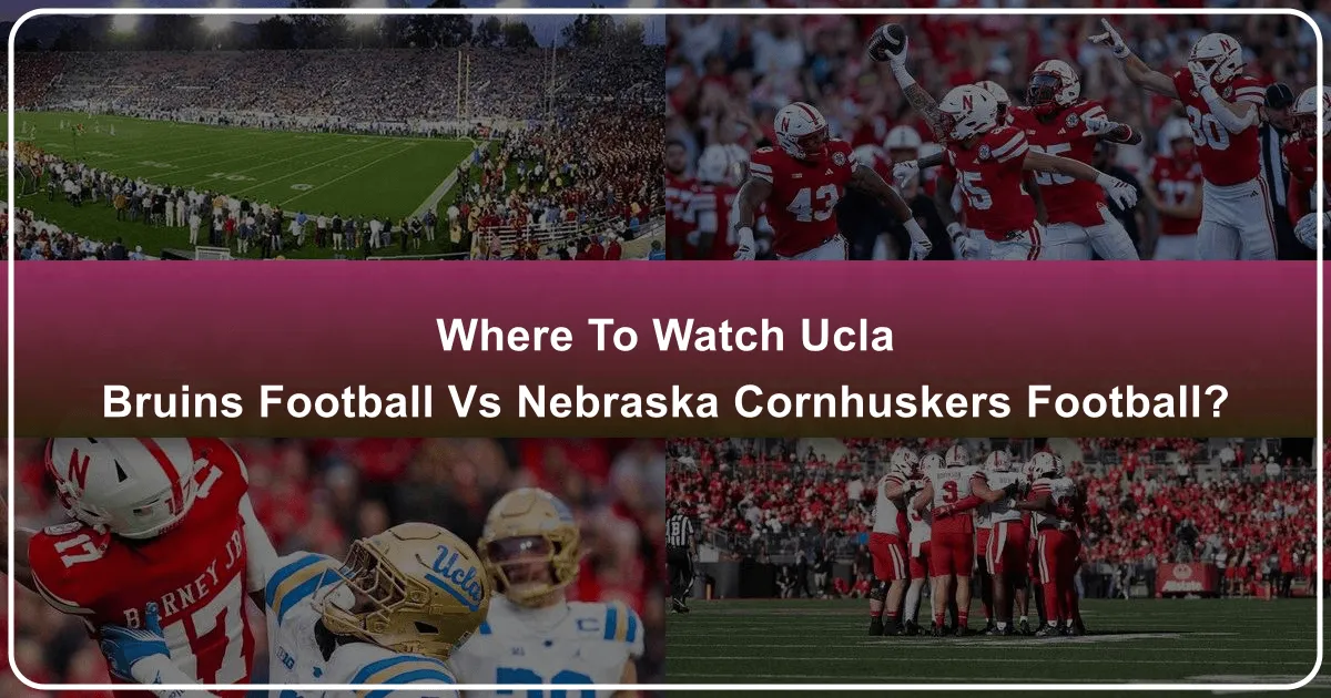 Where to Catch the UCLA Bruins vs. Nebraska Cornhuskers Football Showdown: Your Ultimate Travel & Accommodation Guide