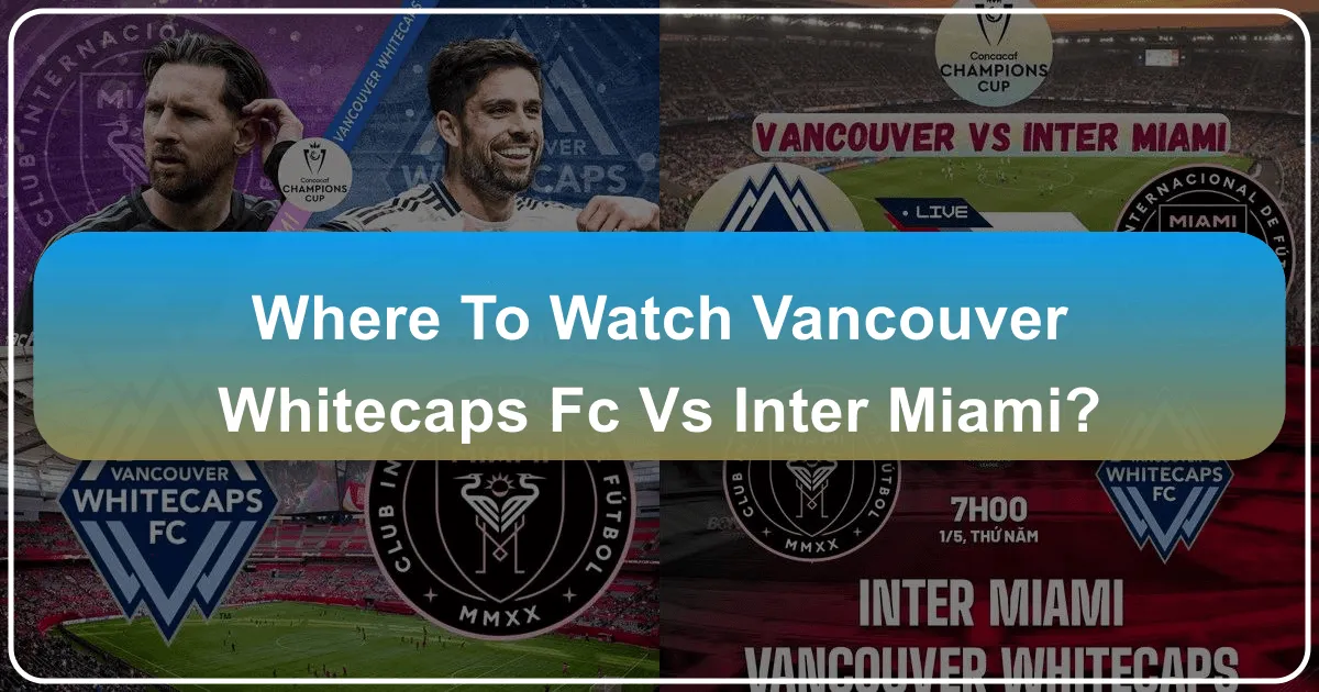 Where to Watch Vancouver Whitecaps FC vs Inter Miami: A Guide to Experiencing the Match, Whether Home or Away