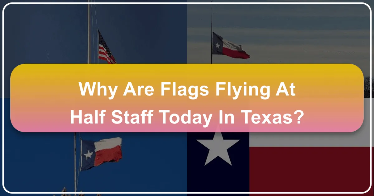 Why Are Flags Flying at Half-Staff Today in Texas? A Guide for Travelers and Residents